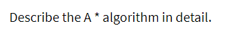 Describe the A * algorithm in detail.
