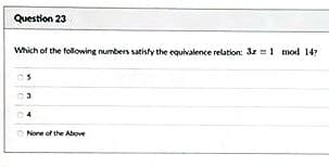 Question 23
Which of the following numbers satisfy the equivalence relation: 3m 1 mod 147
3
None of the Above