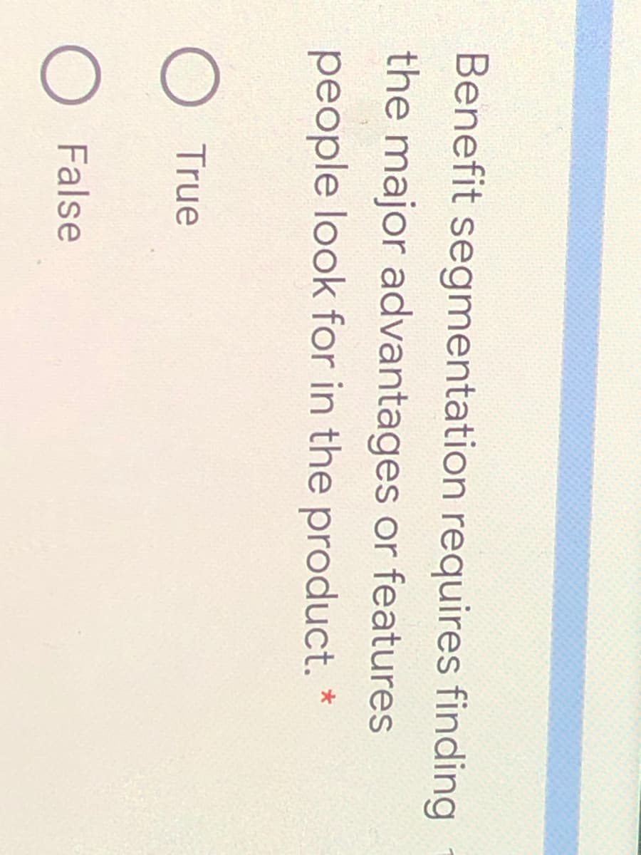 Benefit segmentation requires finding
the major advantages or features
people look for in the product. *
O True
O False
