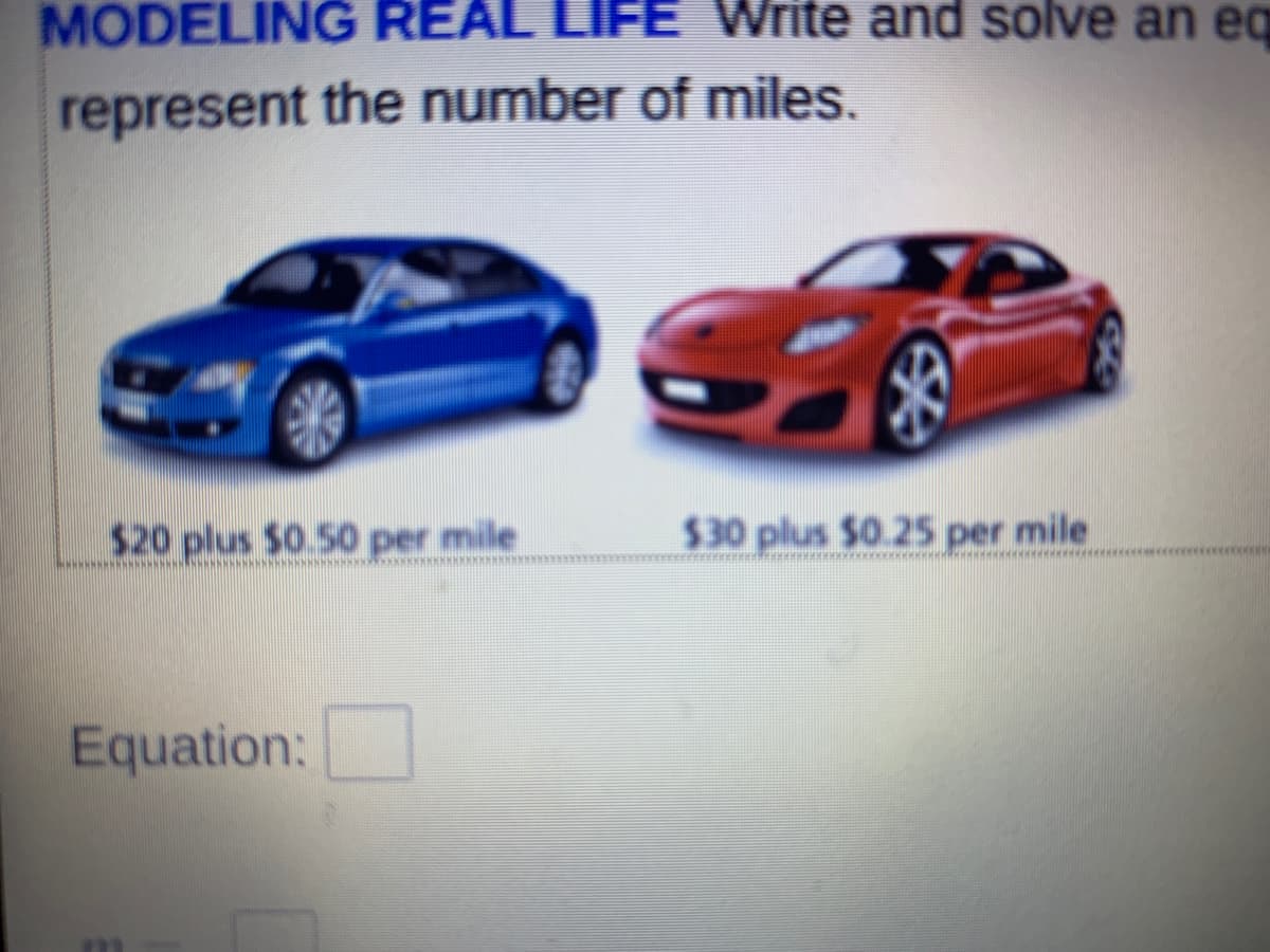 MODELING REAL LIFE Write and solve an eq
represent the number of miles.
$20 plus $0.50 per mile
$30 plus $0.25s per mile
Equation:
