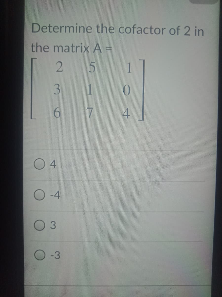 Determine the cofactor of 2 in
the matrix A =
3
7.
4
-4
3.
-3
