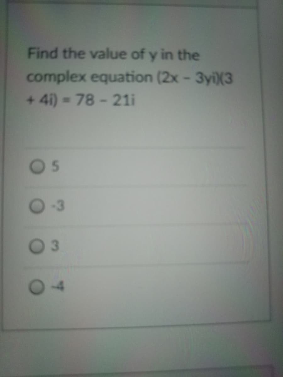 Find the value of y in the
complex equation (2x-3yiX3
+ 4i) = 78 - 21i
-3
3.
5.
