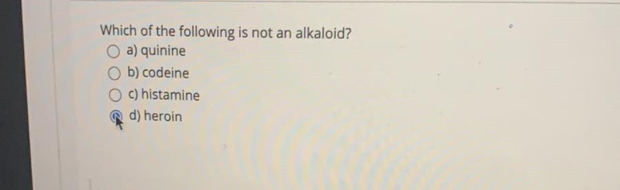 Which of the following is not an alkaloid?
O a) quinine
O b) codeine
Oc)histamine
d) heroin
