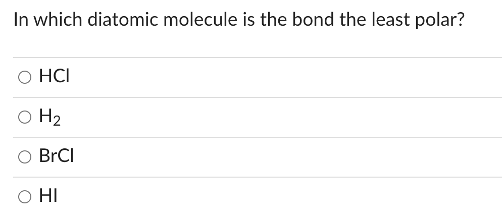 In which diatomic molecule is the bond the least polar?
HCI
O H₂
BrCl
HI