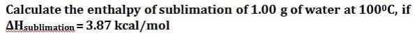 Calculate the enthalpy of sublimation of 1.00 g of water at 100°C, if
AHsublimation =3.87 kcal/mol
%3D
