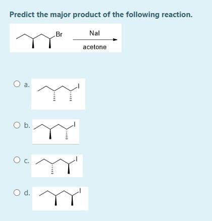 Predict the major product of the following reaction.
Br
Nal
acetone
O a.
Ob.
O c.
Od.
