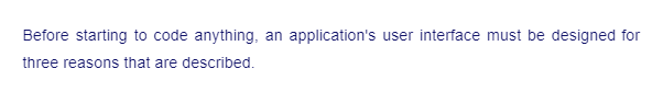 Before starting to code anything, an application's user interface must be designed for
three reasons that are described.