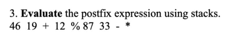 3. Evaluate the postfix expression using stacks.
46 19 + 12 % 87 33 - *
