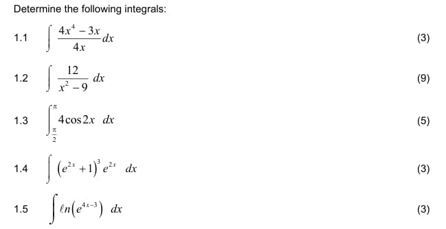 Determine the following integrals:
4x-3x
1.1
-dx
4.x
12
1.2
dx
x²-9
1.3
4cos 2x dx
1.4
1.5
(3)
(9)
(5)
[
(e²x+1)² e²x dx
(3)
Sin (etx-3)
dx
(3)