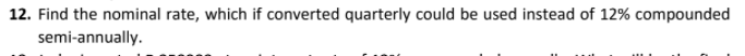 12. Find the nominal rate, which if converted quarterly could be used instead of 12% compounded
semi-annually.
