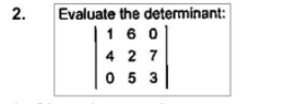 Evaluate the determinant:
1 6 0
4 2 7
2.
0 5 3
