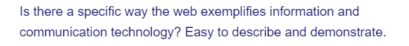 Is there a specific way the web exemplifies information and
communication technology? Easy to describe and demonstrate.