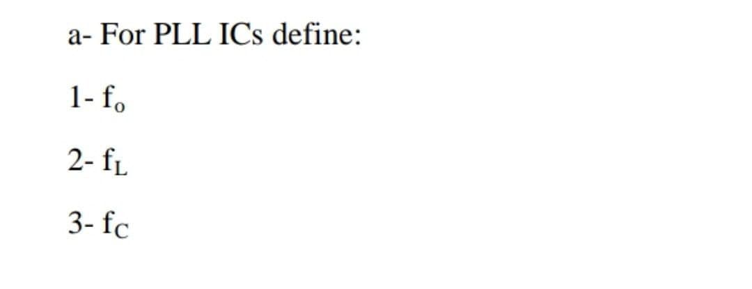 a- For PLL ICs define:
1- fo
2- f.
3- fc
