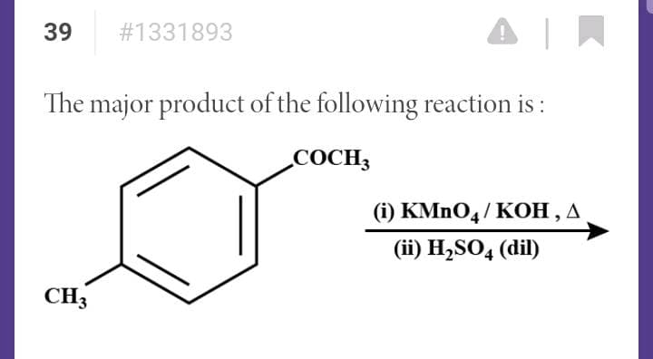 39
# 1331893
The major product of the following reaction is :
COCH3
(i) KMnO4/ KOH, A
(ii) H₂SO4 (dil)
CH3