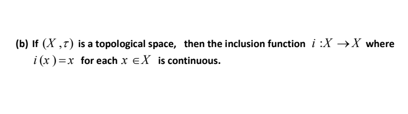 (b) If (X ,7) is a topological space, then the inclusion function i :X →X where
i (x )=x for each x eX is continuous.
