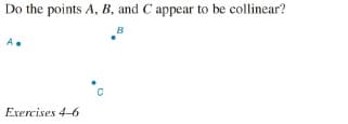 Do the points A, B, and C appear to be collinear?
B
A.
Exercises 4-6
