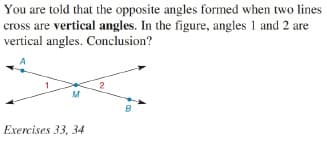 You are told that the opposite angles formed when two lines
cross are vertical angles. In the figure, angles 1 and 2 are
vertical angles. Conclusion?
M
Exercises 33, 34
