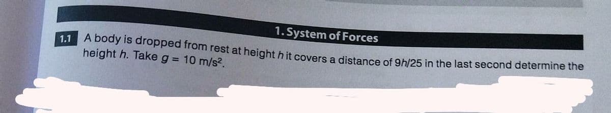 A body is dropped from rest at height h it covers a distance of 9h/25 in the last second determine the
1. System of Forces
1.1
height h. Take g = 10 m/s?.
