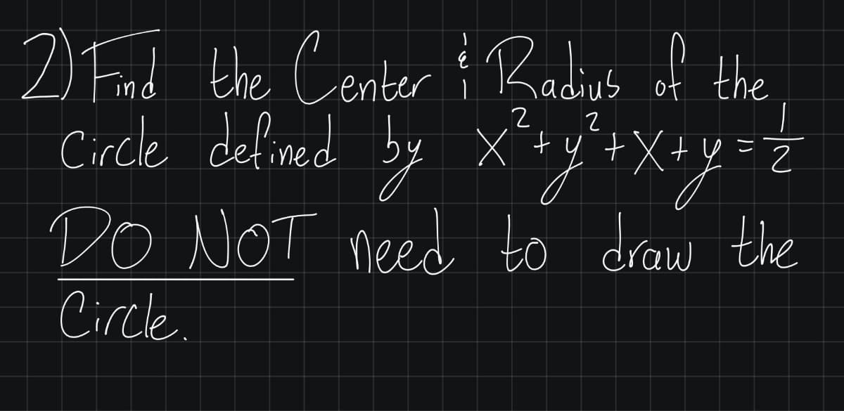 2 Fund the Center Radius of the
+ Xt ht X
Crcke delined by x'sy'+X+y==
DO NOT need to draw the
X +y =
Circle.
