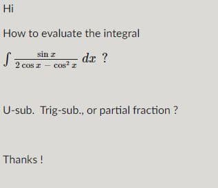 Hi
How to evaluate the integral
sin z
dx ?
2 cos z - cos? z
U-sub. Trig-sub., or partial fraction ?
Thanks !
