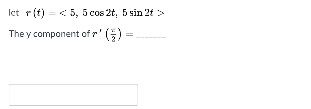 let r
(t) = < 5, 5 cos 2t, 5 sin 2t >
The y component of r
()
