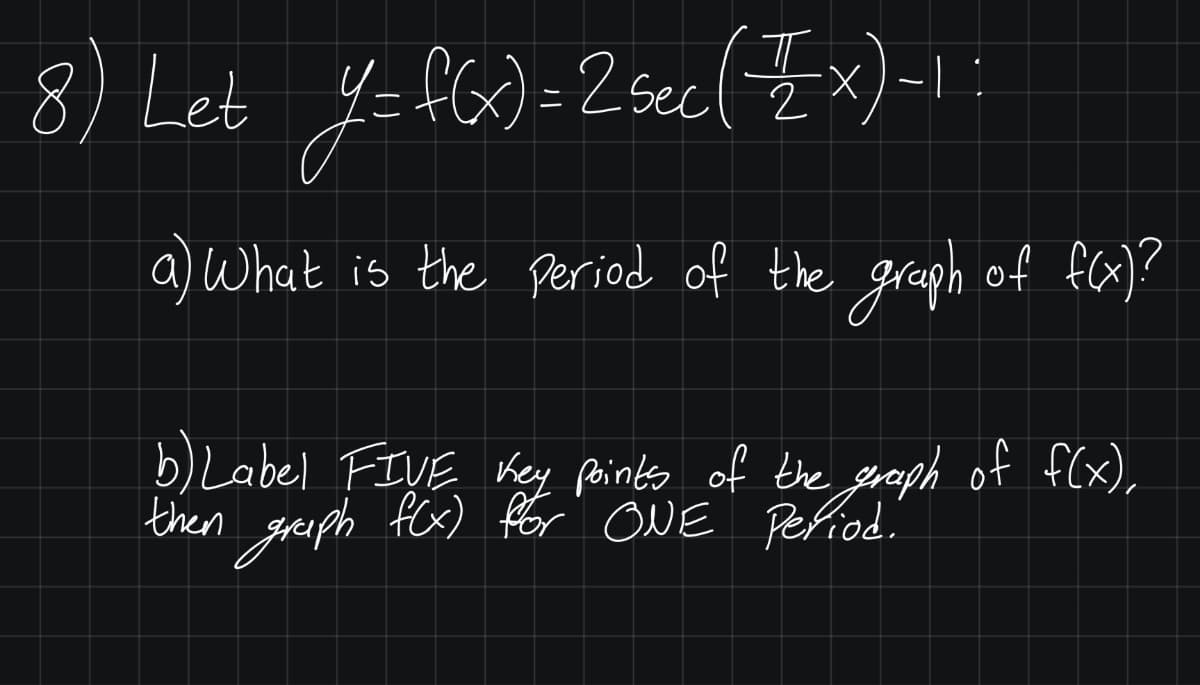 8) Let y=fG)=2 seel}
Ex)-1
a) What is the Period of the graph of fa)?
b) Label FIVE Key points of the eraph of f(x),
then greiph fex) fér ONE Pefiod.
