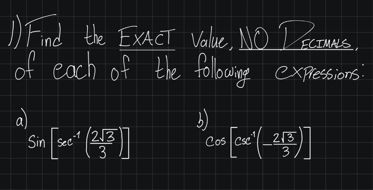 DFind the EXACT Value. NO T ECTMALS
of each of the followine expressions
the foloine
.
a)
,-1 (213
Sin | Sec"
3.
Cos Cse"(_213
3
Cos |
