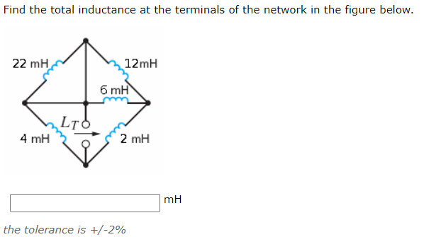 Find the total inductance at the terminals of the network in the figure below.
22 mH
12mH
6 mH
4 mH
2 mH
mH
the tolerance is +/-2%
