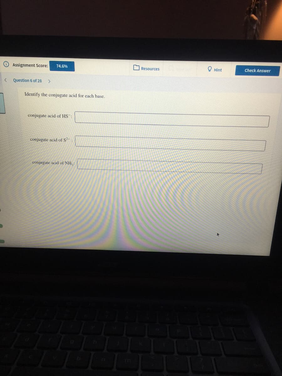 OAssignment Score:
74.6%
O Resources
O Hint
Check Answer
Question 6 of 28
>
Identify the conjugate acid for each base.
conjugate acid of HS:
conjugate acid of S²-
conjugate acid of NH, :
