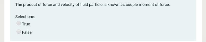 The product of force and velocity of fluid particle is known as couple moment of force.
Select one:
True
False
