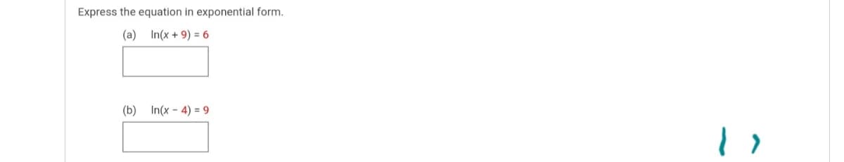 Express the equation in exponential form.
(a) In(x + 9) = 6
(b) In(x - 4) = 9
