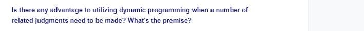 Is there any advantage to utilizing dynamic programming when a number of
related judgments need to be made? What's the premise?