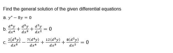 Find the general solution of the given differential equations
a. y" – 8y = 0
d*y, d³y , d²y
b.
dx4
dx3
dx2
2(d*y)_ 7(d*y)
С.
dx5
12 (d³y) , 8(d²y)
+
dx?
dx4
dx
