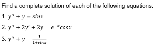 Find a complete solution of each of the following equations:
1. y" + y = sinx
2. y" + 2y' + 2y = e-*cosx
1
3. у" + у:
1+sinx
