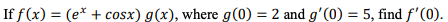 If f(x) = (e* + cosx) g(x), where g(0) = 2 and g'(0) = 5, find f'(0).
%3D
