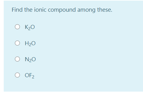 Find the ionic compound among these.
O K2O
O H2O
O N20
OF2
O OF2
