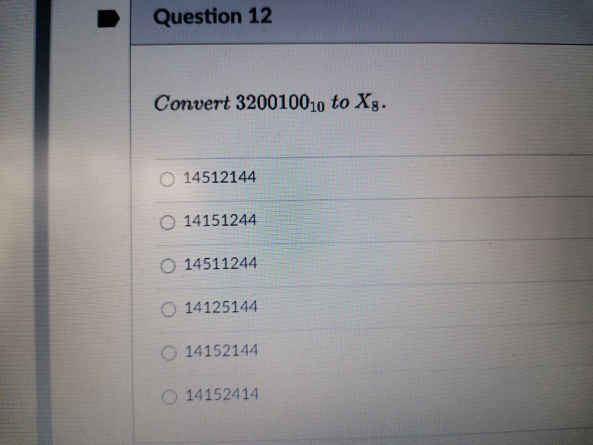 Question 12
Convert 320010010 to Xg.
O 14512144
O 14151244
O 14511244
O 14125144
O 14152144
O14152414
