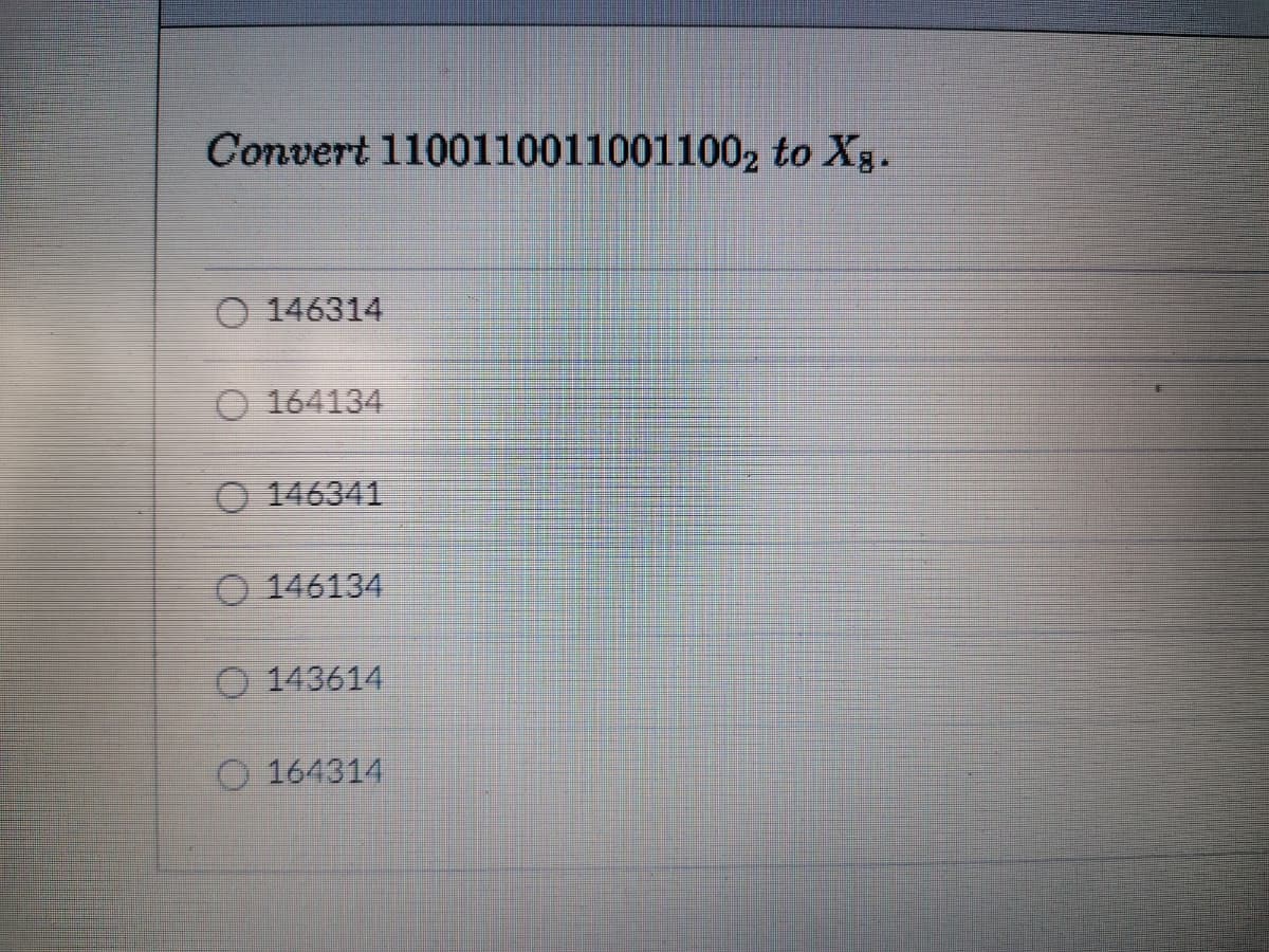 Convert 11001100110011002 to Xg.
O 146314
O 164134
O 146341
O 146134
O 143614
O 164314
