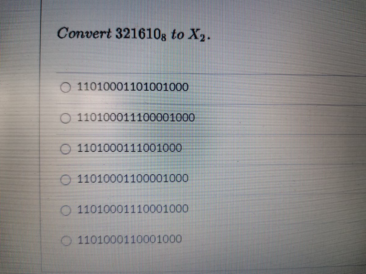 Convert 3216108 to X2.
О 11010001101001000
О 110100011100001000
O 1101000111001000
O 11010001100001000
O 11010001110001000
О 1101000110001000
