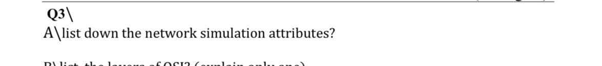 Q3\
A\list down the network simulation attributes?
DIliet
