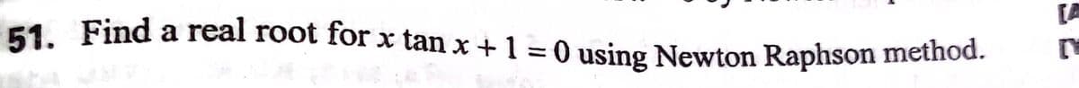 51. Find a real root for x tan x + 1 = 0 using Newton Raphson method.
%3D
