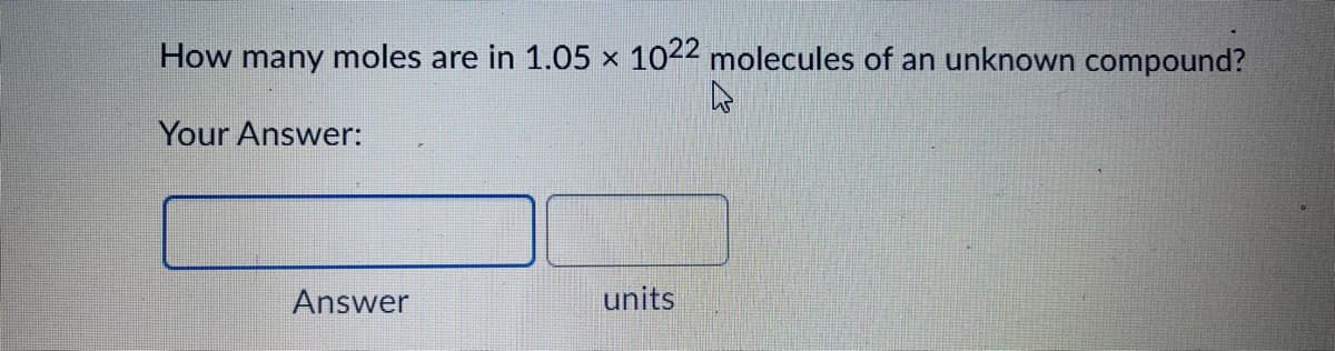 How many moles are in 1.05 x 1022 molecules of an unknown compound?
Your Answer:
Answer
units
