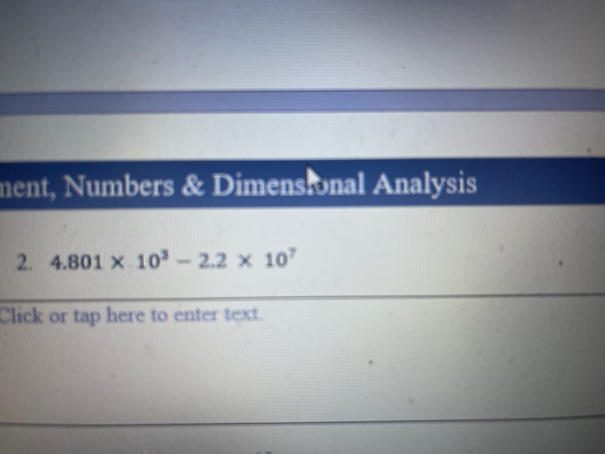 ment, Numbers & Dimenskonal Analysis
2. 4.801 x 10 -2.2 x 10
Click or tap here to enter text.
