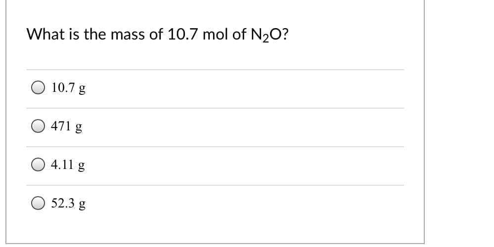 What is the mass of 10.7 mol of N20?
10.7 g
471 g
4.11 g
52.3 g
