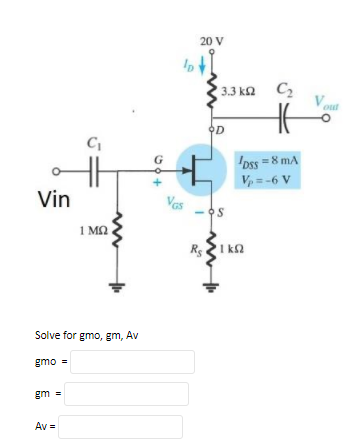 20 V
C2
Veu
3.3 ka
오D
oss =8 mA
Vp = -6 V
Vin
Vas
- OS
1 MN
I ka
Solve for gmo, gm, Av
gmo =
gm =
Av =
