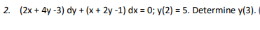 2. (2x+4y-3) dy + (x + 2y-1) dx = 0; y(2) = 5. Determine y(3).