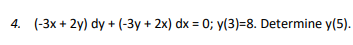 4. (-3x+2y) dy + (-3y + 2x) dx = 0; y(3)=8. Determine y(5).