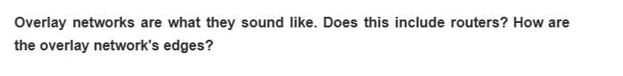 Overlay networks are what they sound like. Does this include routers? How are
the overlay network's edges?