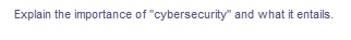 Explain the importance of "cybersecurity" and what it entails.