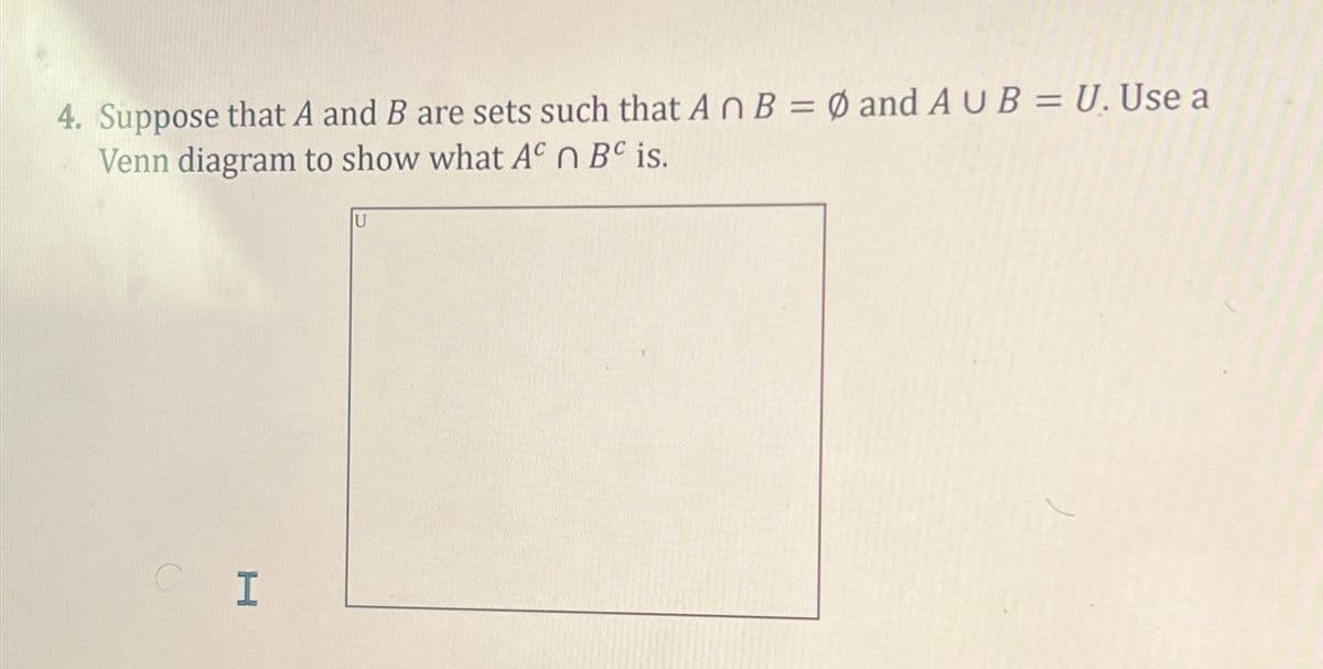 4. Suppose that A and B are sets such that AnB = Ø and A UB= U. Use a
Venn diagram to show what A n BC is.
CI
U